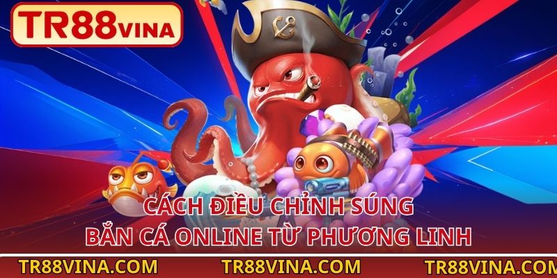 Cách Điều Chỉnh Súng Bắn Cá Online Tăng Tiền Thưởng Tại TR88 - Spinqube96