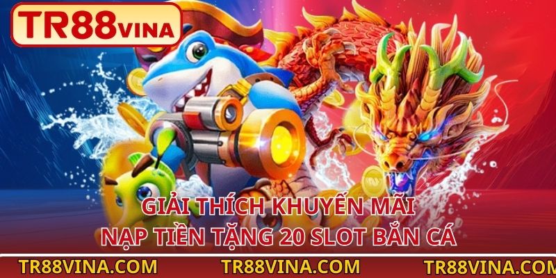 Nạp Tiền Tặng 20 Slot Bắn Cá – Nhận Thưởng Ngay Tại TR88 - Spinqube96