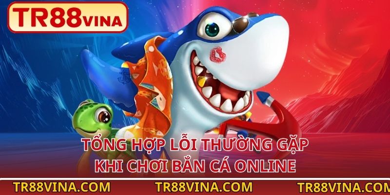 TR88 VINA Chia Sẻ Lỗi Thường Gặp Khi Chơi Bắn Cá Online - Spinqube96