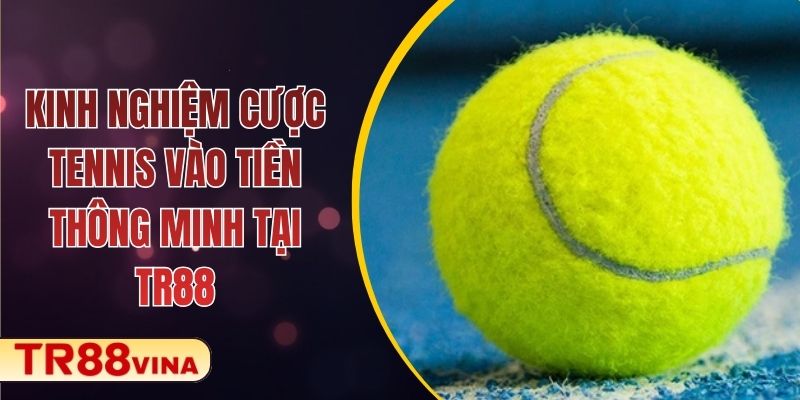 Kinh Nghiệm Cược Tennis Vào Tiền Thông Minh Tại TR88 - Spinqube96